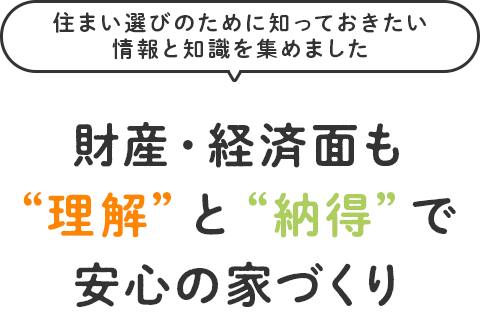 理解・納得で“財産”と“経済面”も安心の家づくり