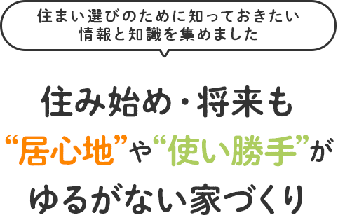 住み始め・将来も“居心地”や“使い勝手”がゆるがない家づくり