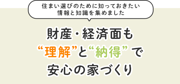 理解・納得で“財産”と“経済面”も安心の家づくり