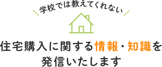 学校では教えてくれない 住宅購入に関する情報・知識を発信いたします